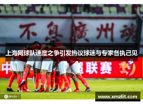 上海网球队速度之争引发热议球迷与专家各执己见
