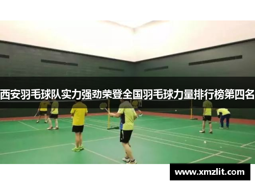 西安羽毛球队实力强劲荣登全国羽毛球力量排行榜第四名