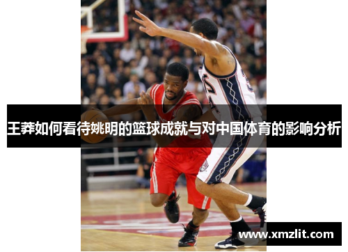 王莽如何看待姚明的篮球成就与对中国体育的影响分析