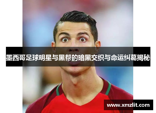 墨西哥足球明星与黑帮的暗黑交织与命运纠葛揭秘