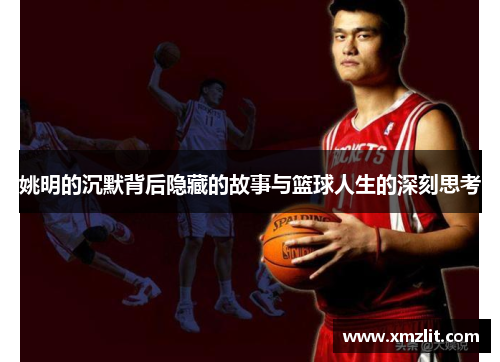 姚明的沉默背后隐藏的故事与篮球人生的深刻思考