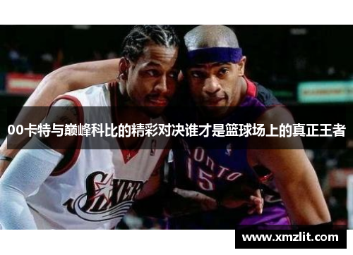 00卡特与巅峰科比的精彩对决谁才是篮球场上的真正王者