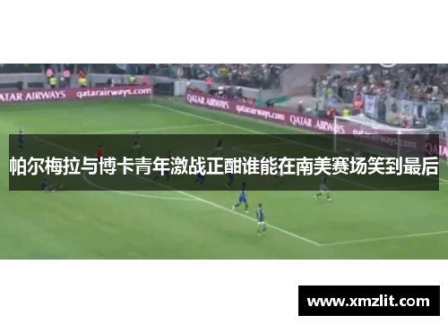 帕尔梅拉与博卡青年激战正酣谁能在南美赛场笑到最后