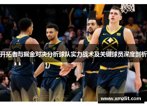 开拓者与掘金对决分析球队实力战术及关键球员深度剖析